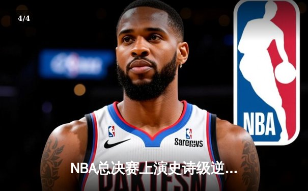 NBA总决赛上演史诗级逆转！湖人加时险胜凯尔特人夺得总冠军 - 4
