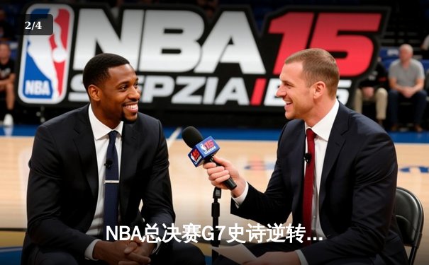 NBA总决赛G7史诗逆转：雄鹿加时险胜太阳，字母哥独揽50分创纪录 - 2
