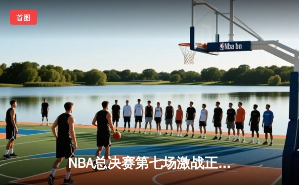 NBA总决赛第七场激战正酣，湖人逆转凯尔特人夺得总冠军