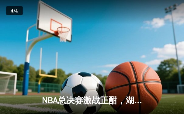 NBA总决赛激战正酣，湖人队加时险胜凯尔特人夺赛点 - 4