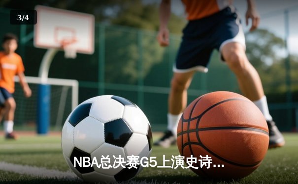 NBA总决赛G5上演史诗级逆转 掘金绝杀热火夺赛点 - 3