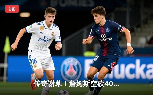 传奇谢幕！詹姆斯空砍40分难救主，湖人加时惜败掘金止步西部半决赛