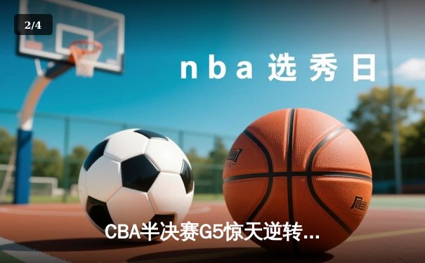 CBA半决赛G5惊天逆转！广东宏远加时险胜辽宁夺赛点 - 2