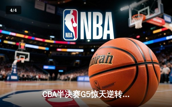 CBA半决赛G5惊天逆转！广东宏远加时险胜辽宁夺赛点 - 4