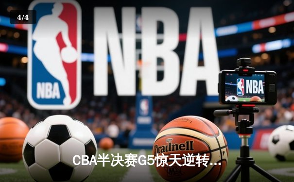 CBA半决赛G5惊天逆转！广东宏远加时险胜辽宁夺赛点 - 4