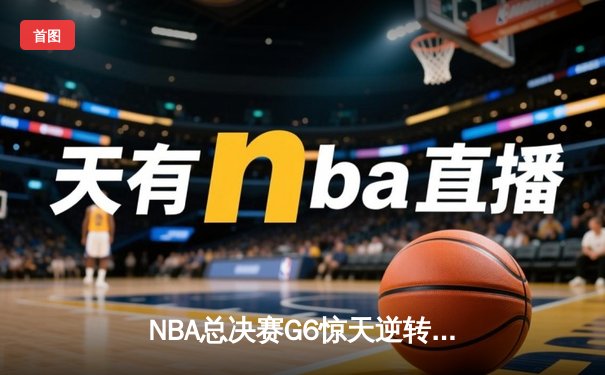 NBA总决赛G6惊天逆转！詹姆斯40分三双助湖人加时险胜凯尔特人