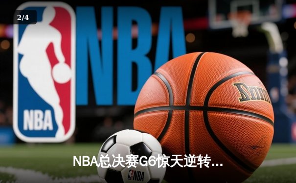 NBA总决赛G6惊天逆转！詹姆斯40分三双助湖人加时险胜凯尔特人 - 2