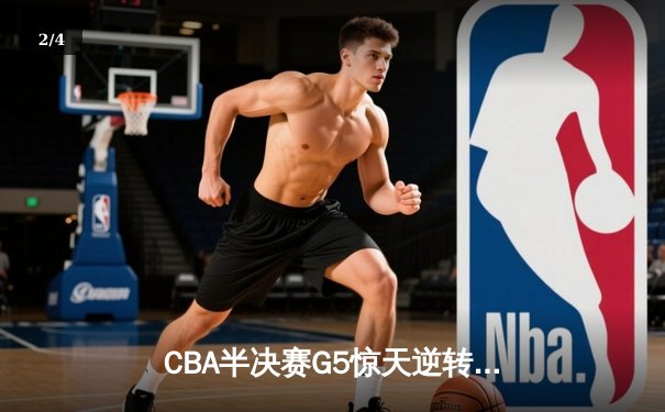CBA半决赛G5惊天逆转！辽宁本钢加时险胜广东宏远晋级总决赛 - 2