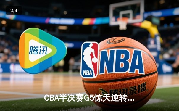 CBA半决赛G5惊天逆转！辽宁本钢加时险胜广东宏远晋级总决赛 - 2