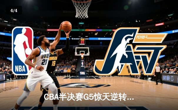 CBA半决赛G5惊天逆转！辽宁本钢加时险胜广东宏远晋级总决赛 - 4