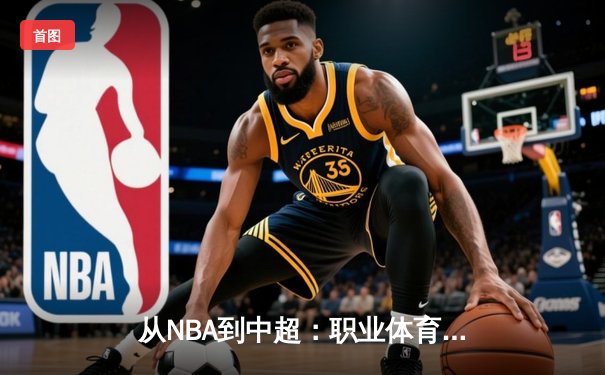 从NBA到中超：职业体育的商业化迷思与竞技本质回归