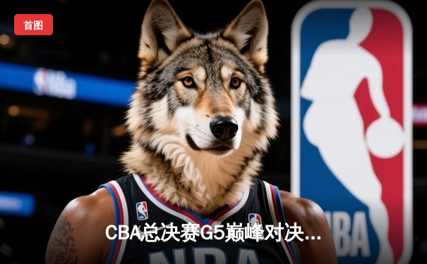 CBA总决赛G5巅峰对决：辽宁本钢加时险胜广东宏远 赵继伟33分加冕FMVP