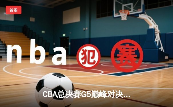 CBA总决赛G5巅峰对决：辽宁本钢加时险胜广东宏远 赵继伟33分加冕FMVP