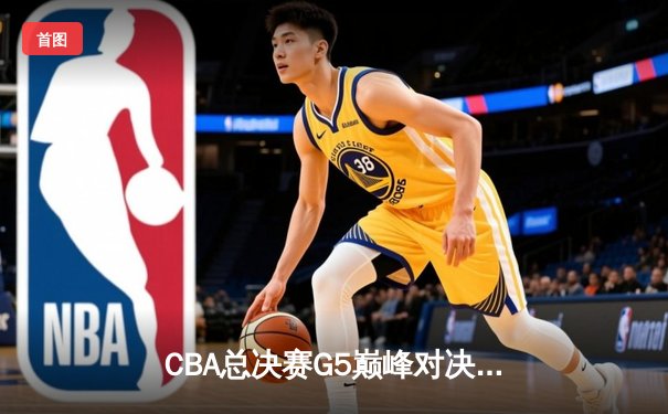 CBA总决赛G5巅峰对决：辽宁本钢加时险胜广东宏远 赵继伟33分加冕FMVP