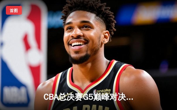 CBA总决赛G5巅峰对决：辽宁本钢加时险胜广东宏远 赵继伟33分加冕FMVP