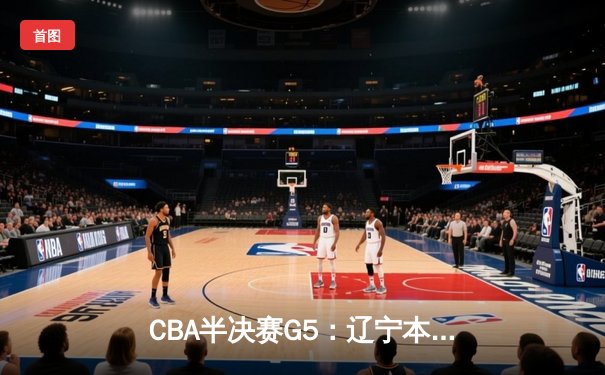 CBA半决赛G5：辽宁本钢加时逆转广东宏远 赵继伟33+9+6率队挺进总决赛