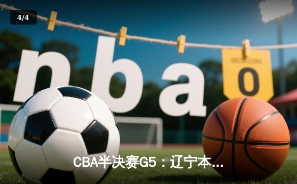 CBA半决赛G5：辽宁本钢加时逆转广东宏远 赵继伟33+9+6率队挺进总决赛 - 4