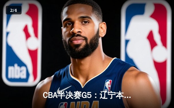 CBA半决赛G5：辽宁本钢加时逆转广东宏远 张镇麟35分创生涯新高 - 2