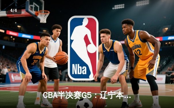 CBA半决赛G5：辽宁本钢加时逆转广东宏远 张镇麟35分创生涯新高 - 4