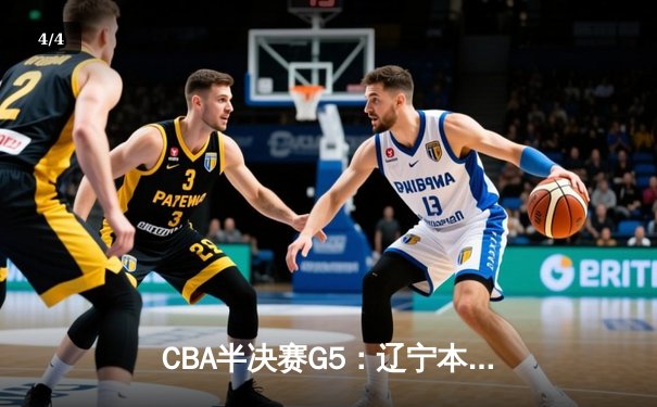 CBA半决赛G5：辽宁本钢加时逆转广东宏远 赵继伟33+9+6率队挺进总决赛 - 4