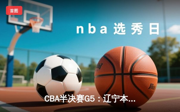 CBA半决赛G5：辽宁本钢加时逆转广东宏远 赵继伟33+9+6率队挺进总决赛