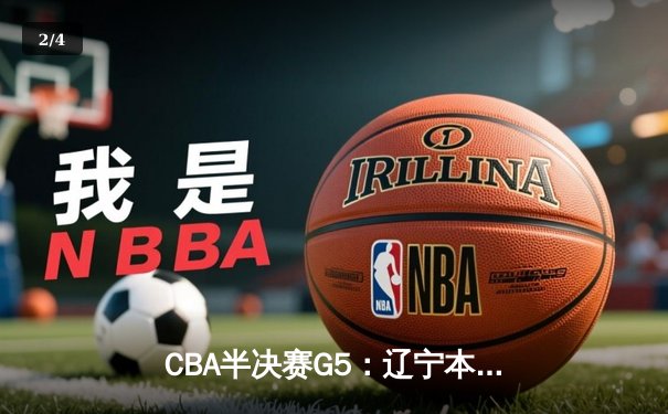 CBA半决赛G5：辽宁本钢加时逆转广东宏远 赵继伟33+9+6率队挺进总决赛 - 2