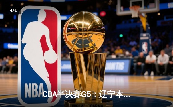 CBA半决赛G5：辽宁本钢加时逆转广东宏远 赵继伟33+9+6率队挺进总决赛 - 4