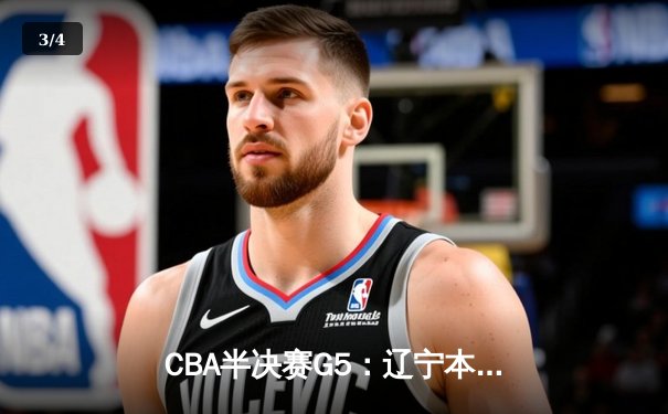 CBA半决赛G5：辽宁本钢加时逆转广东宏远 张镇麟35分创生涯新高 - 3